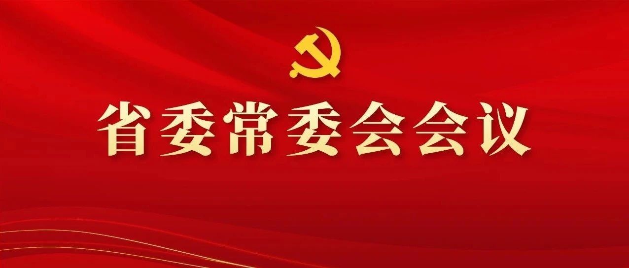 图解丨学习领会精神，，，，，，，，研究部署工作，，，，，，，，这场省委常委会会议信息量好大